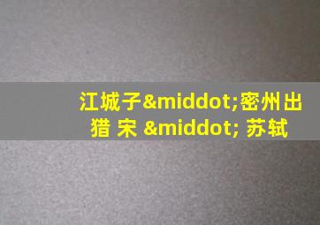 江城子·密州出猎 宋 · 苏轼
